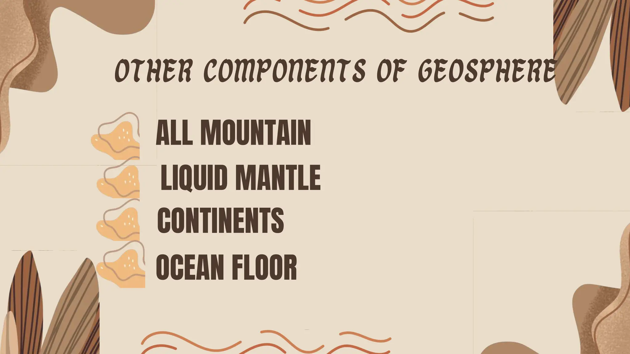 Other components of geosphere
ALL MOUNTAIN
LIQUID MANTLE
CONTINENTS
OCEAN FLOOR