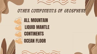 Other components of geosphere
ALL MOUNTAIN
LIQUID MANTLE
CONTINENTS
OCEAN FLOOR
 