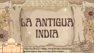 LA ANTIGUA
INDIA
Integrantes; Maricruz Villalba, Camila Mendes, Adriana Real,
Anahí Domínguez, Dayana Cambo y Nahomi Onofre
 