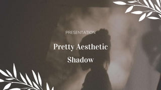 Pretty Aesthetic
Shadow
PRESENTATION
 