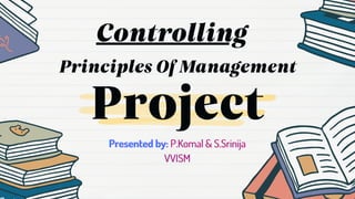 Project
Principles Of Management
Presented
Presented
Presented by:
by:
by: P.Komal & S.Srinija
P.Komal & S.Srinija
P.Komal & S.Srinija
VVISM
VVISM
VVISM
Controlling
 
