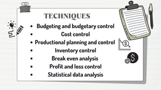 Budgeting and budgetary control
Cost control
Productional planning and control
Inventory control
Break even analysis
Profit and loss control
Statistical data analysis
TECHNIQUES
 