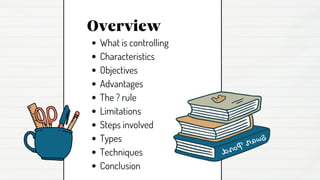 Overview
What is controlling
Characteristics
Objectives
Advantages
The ? rule
Limitations
Steps involved
Types
Techniques
Conclusion
 