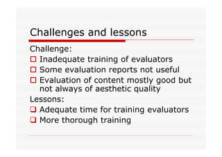 Challenges and lessons
Challenge:
  Inadequate training of evaluators
  Some evaluation reports not useful
  Evaluation of content mostly good but
  not always of aesthetic quality
Lessons:
  Adequate time for training evaluators
  More thorough training
 