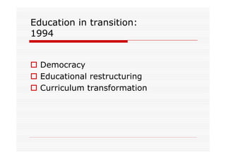 Education in transition:
1994


  Democracy
  Educational restructuring
  Curriculum transformation
 