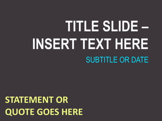 TITLE SLIDE –INSERT TEXT HERE SUBTITLE OR DATE STATEMENT OR QUOTE GOES HERE 
