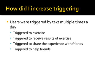 <ul><li>Users were triggered by text multiple times a day </li></ul><ul><ul><li>Triggered to exercise </li></ul></ul><ul><...