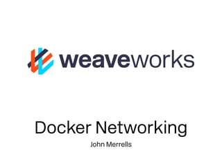 Docker Networking
John Merrells
 