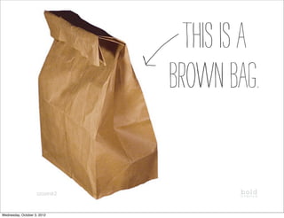 This is a
                               brown bag.

                    szazesk2      @boldave_steph



Wednesday, October 3, 2012
 