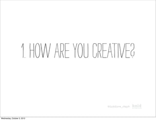 1. How are you creative?

                                       @boldave_steph



Wednesday, October 3, 2012
 