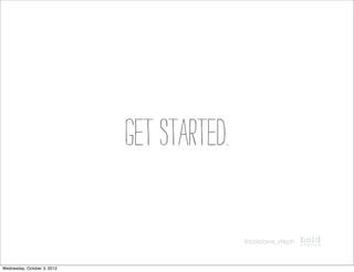 Get started.

                                            @boldave_steph



Wednesday, October 3, 2012
 
