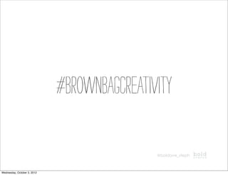 #brownbagcreativity

                                             @boldave_steph



Wednesday, October 3, 2012
 