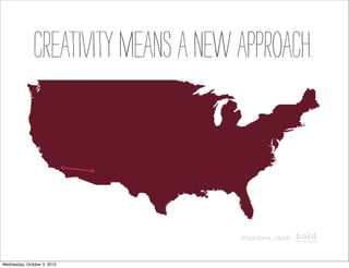 CREATIVITY MEANS a NEW APPROACH.



                                      @boldave_steph



Wednesday, October 3, 2012
 
