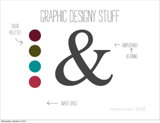 graphic designy stuff


                               &
          color
        palettes
                                                       ampersands
                                                         kearning




                                  white space
                                                @boldave_steph



Wednesday, October 3, 2012
 