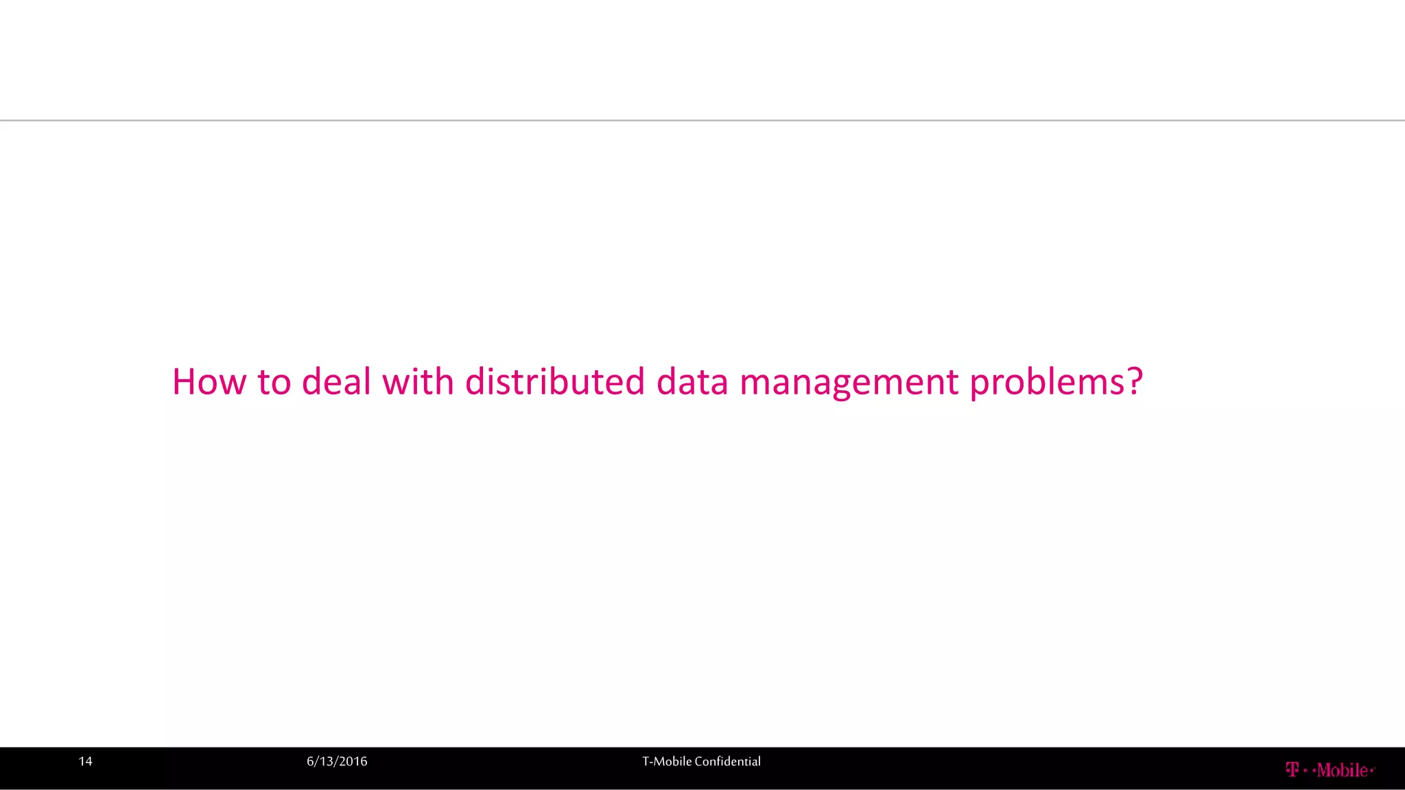 6/13/2016 T-MobileConfidential14
How to deal with distributed data management problems?
 