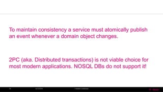 To maintain consistency a service must atomically publish
an event whenever a domain object changes.
2PC (aka. Distributed transactions) is not viable choice for
most modern applications. NOSQL DBs do not support it!
6/13/2016 T-MobileConfidential18
 