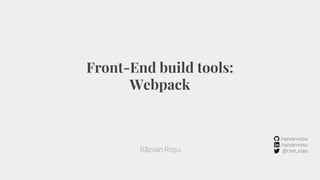 Front-End build tools:
Webpack
Răzvan Roșu
/razvan-rosu
/razvan-rosu
@rzvn_rosu
 