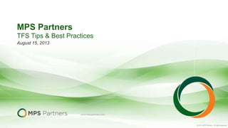 © 2012 MPS Partners.. All rights reserved.
MPS Partners
August 15, 2013
TFS Tips & Best Practices
 