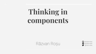 Thinking in
components
 