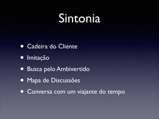 Sintonia
• Cadeira do Cliente	

• Imitação	

• Busca pelo Ambivertido	

• Mapa de Discussões	

• Conversa com um viajante do tempo

 