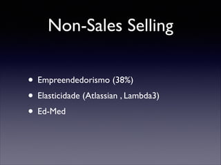 Non-Sales Selling
• Empreendedorismo (38%)	

• Elasticidade (Atlassian , Lambda3)	

• Ed-Med

 