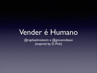 Vender é Humano
@raphaelmolesim e @giovannibassi	

(inspired by D. Pink)

 
