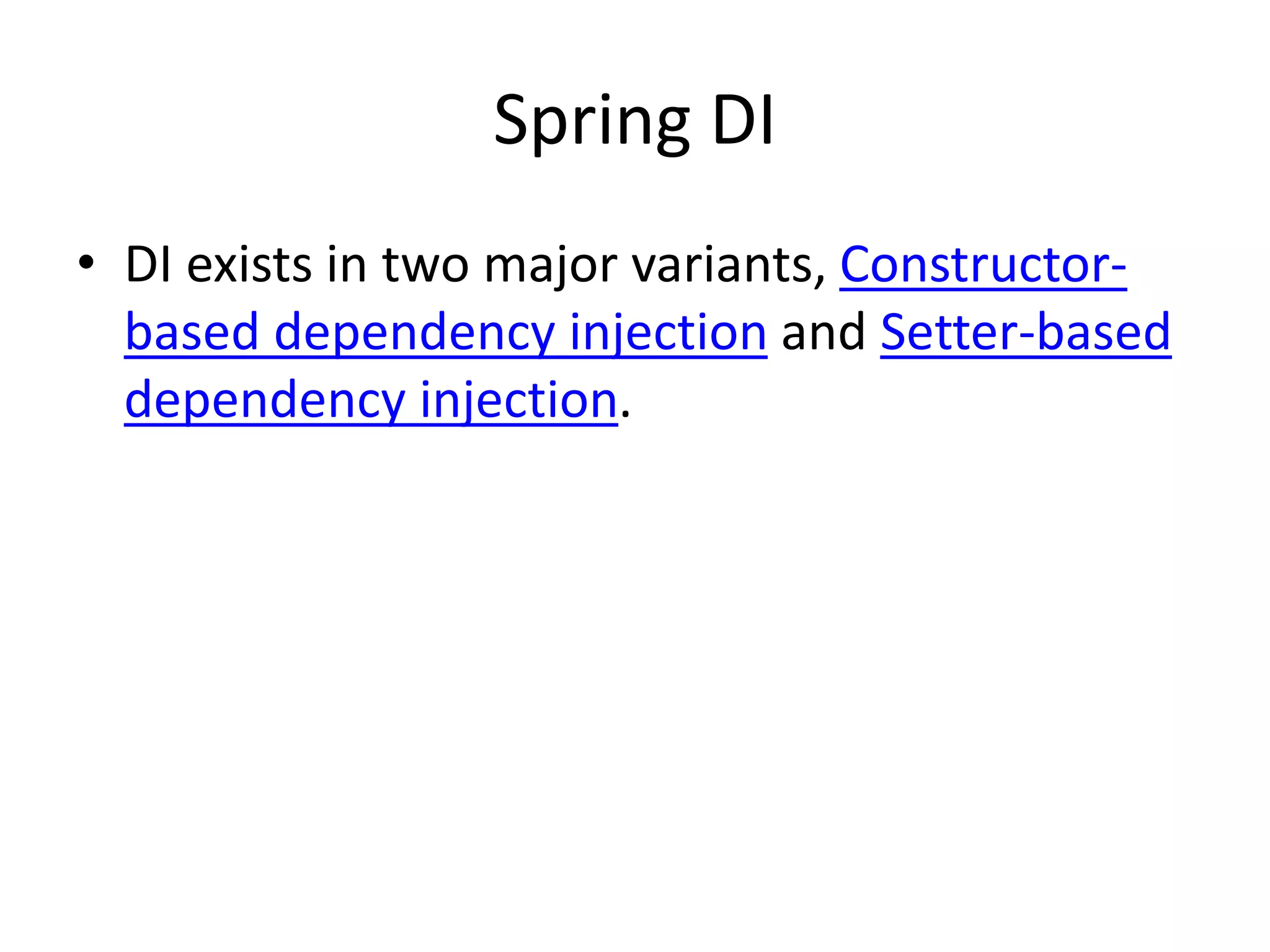 Spring DI
• DI exists in two major variants, Constructor-
based dependency injection and Setter-based
dependency injection.
 
