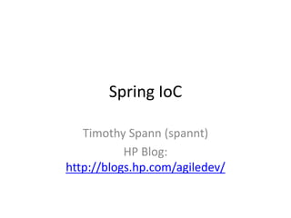 Spring IoC
Timothy Spann (spannt)
HP Blog:
http://blogs.hp.com/agiledev/
 