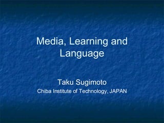 Media, Learning and Language Taku Sugimoto Chiba Institute of Technology, JAPAN 