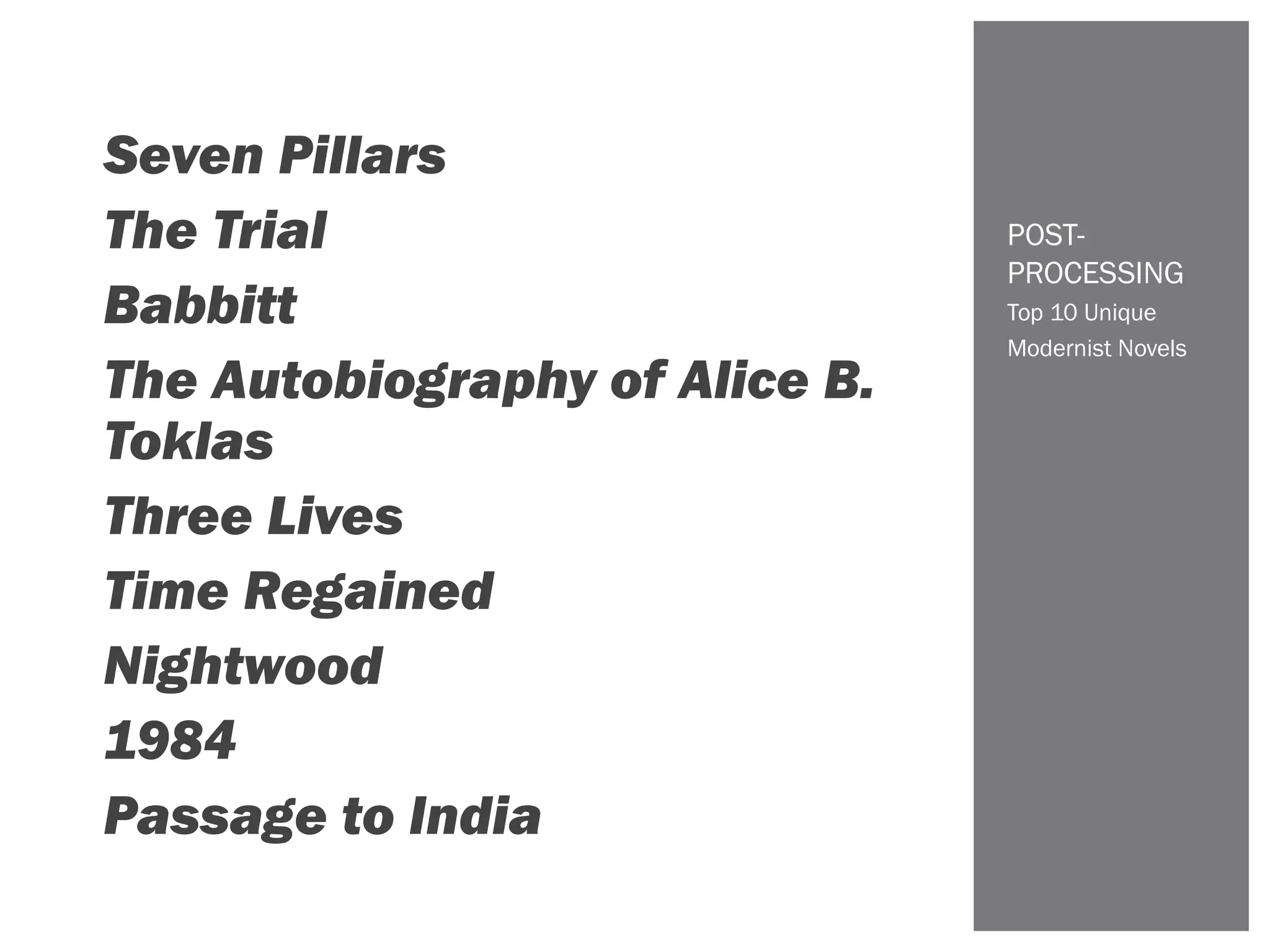 Top 10 Unique
Modernist Novels
POST-
PROCESSING
Seven Pillars
The Trial
Babbitt
The Autobiography of Alice B.
Toklas
Three Lives
Time Regained
Nightwood
1984
Passage to India
 