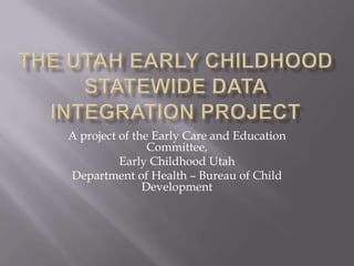 A project of the Early Care and Education
                Committee,
          Early Childhood Utah
Department of Health – Bureau of Child
               Development
 