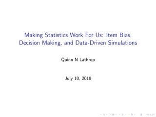 Making Statistics Work For Us: Item Bias,
Decision Making, and Data-Driven Simulations
Quinn N Lathrop
July 10, 2018
 