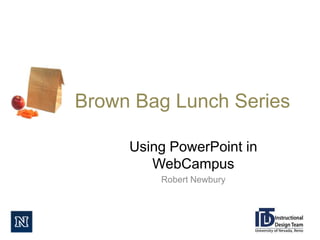 Brown Bag Lunch Series

     Using PowerPoint in
        WebCampus
         Robert Newbury
 