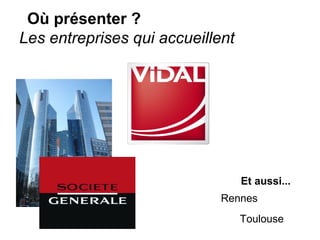 Où présenter ?
Les entreprises qui accueillent




                                  Et aussi...
                             Rennes
                                  Toulouse
 