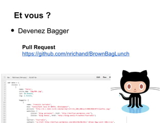 Et vous ?
•   Devenez Bagger

     Pull Request
     https://github.com/nrichand/BrownBagLunch
 