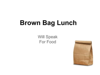 Brown Bag Lunch
    Will Speak
    For Food
 