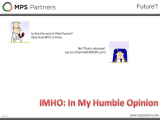 Page 26
Future?
Is this the end of Web Forms?
Now that MVC is here.
No! That’s ridicules!
(as on Channel9.MSDN.com)
 