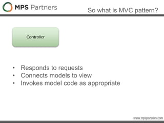 So what is MVC pattern?
Controller
• Responds to requests
• Connects models to view
• Invokes model code as appropriate
 
