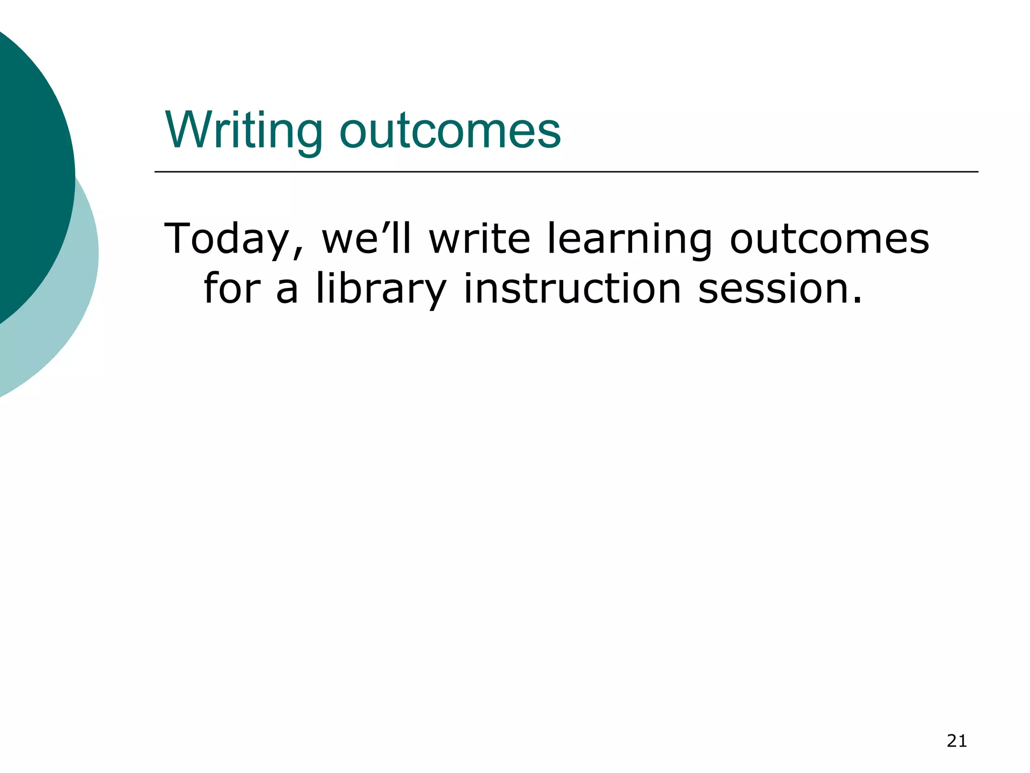 Writing outcomes Today, we’ll write learning outcomes for a library instruction session. 