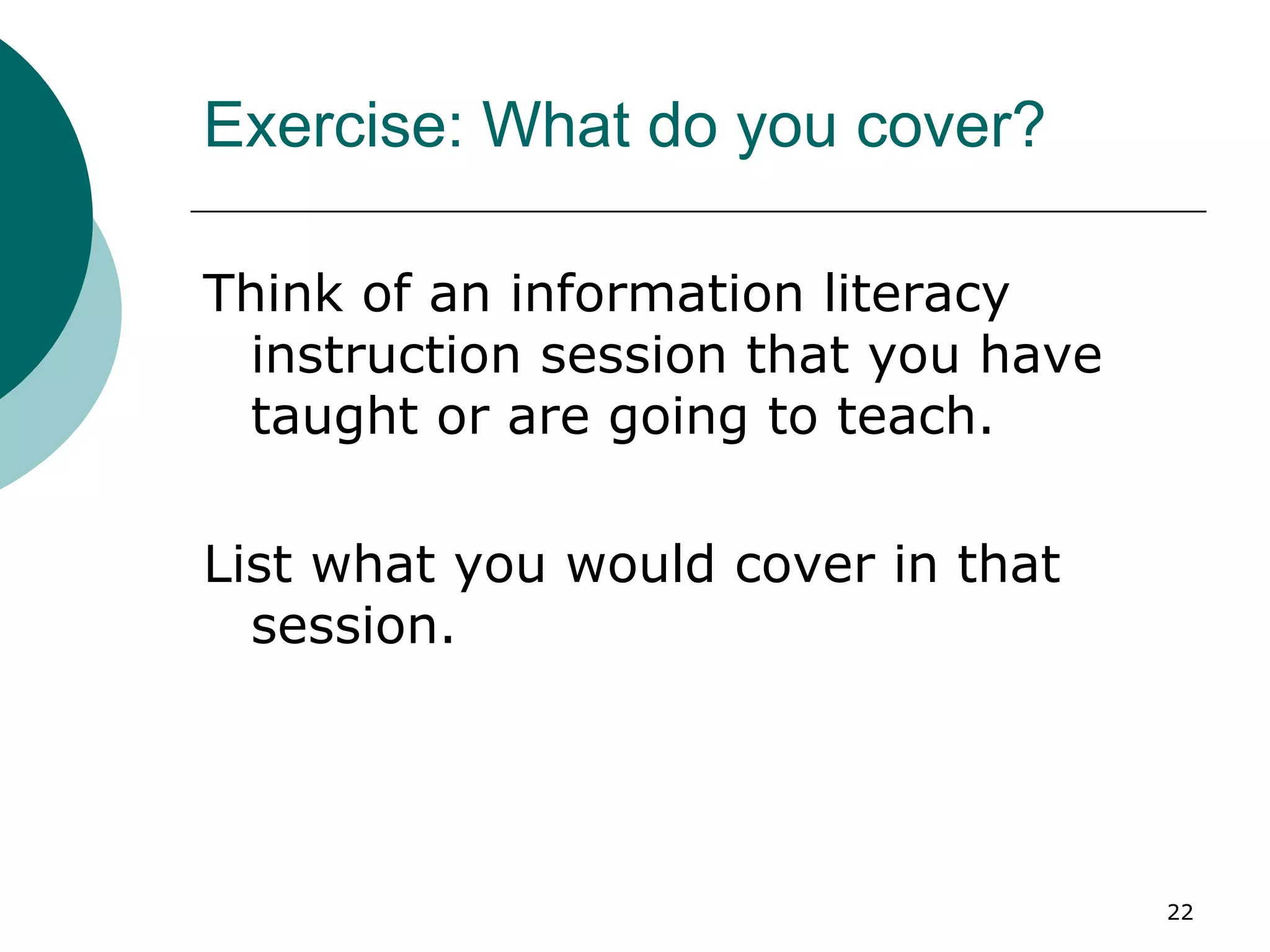 Exercise: What do you cover? Think of an information literacy instruction session that you have taught or are going to teach. List what you would cover in that session. 