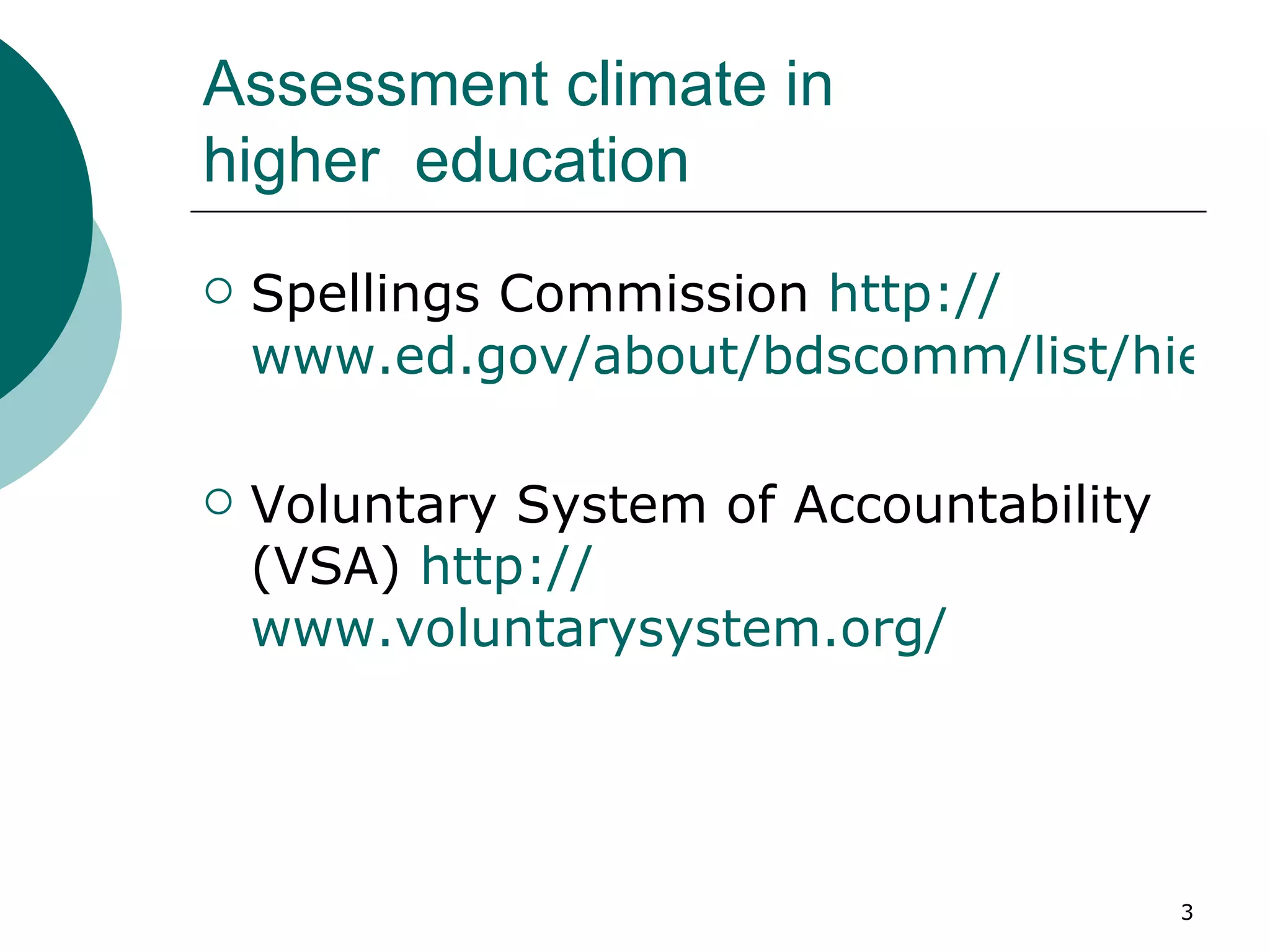 Assessment climate in  higher  education Spellings Commission  http:// www.ed.gov/about/bdscomm/list/hiedfuture/index.html Voluntary System of Accountability (VSA)  http:// www.voluntarysystem.org / 