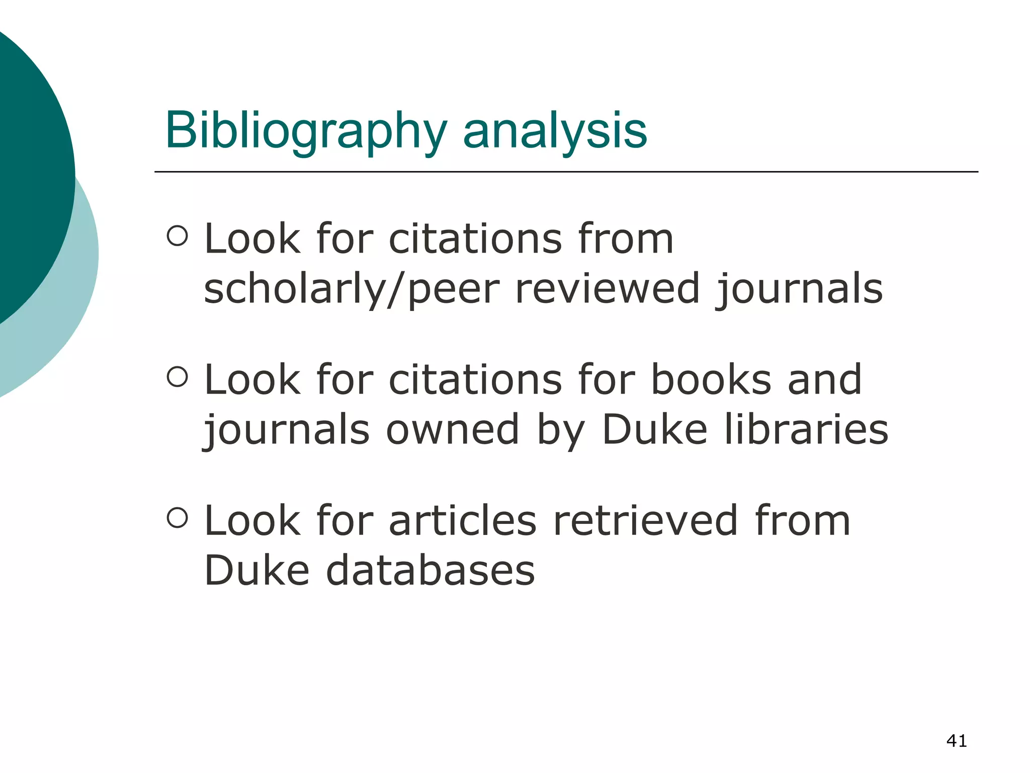 Bibliography analysis Look for citations from scholarly/peer reviewed journals Look for citations for books and journals owned by Duke libraries Look for articles retrieved from Duke databases 