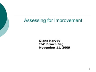 Assessing for Improvement Diane Harvey I&O Brown Bag November 11, 2009 