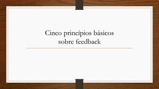 Cinco princípios básicos
sobre feedback
 