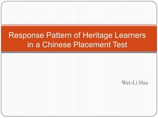 Response Pattern of Heritage Learners
in a Chinese Placement Test

Wei-Li Hsu

 