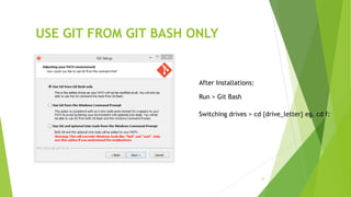 12
USE GIT FROM GIT BASH ONLY
Run > Git Bash
Switching drives > cd {drive_letter} eg. cd f:
After Installations:
 