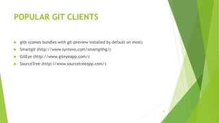 POPULAR GIT CLIENTS
 gitk (comes bundles with git-preview installed by default on most)
 Smartgit (http://www.syntevo.com/smartgithg/)
 GitEye (http://www.giteyeapp.com/)
 SourceTree (http://www.sourcetreeapp.com/)
25
 