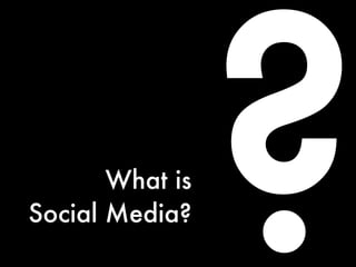 What is
Social Media?
                 ?
 