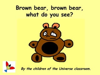 Brown bear, brown bear, what do you see ? By the children of the Universe classroom. 