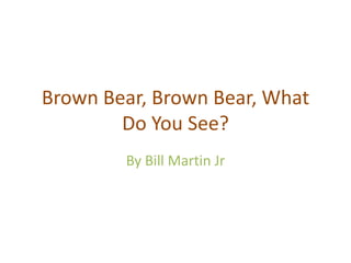 Brown Bear, Brown Bear, What
        Do You See?
        By Bill Martin Jr
 